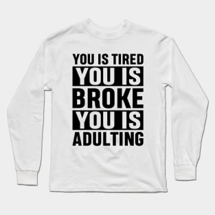 You Is Tired You Is Broke You Is Adulting Funny Adulting Sarcastic Gift Long Sleeve T-Shirt